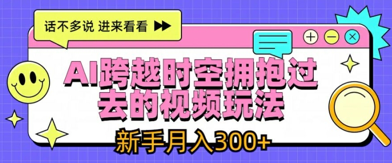 AI跨越时空拥抱过去的视频玩法，新手月入3000+【揭秘】-网创先锋
