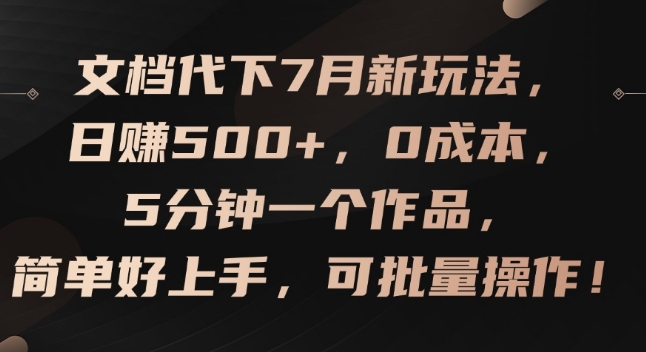 文档代下7月新玩法，日赚500+，0成本，5分钟一个作品，简单好上手，可批量操作【揭秘】-网创先锋