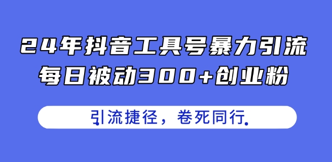 24年抖音工具号暴力引流，每日被动300+创业粉，创业粉捷径，卷死同行【揭秘】-网创先锋