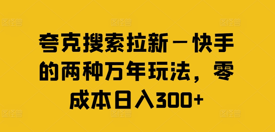 夸克搜索拉新—快手的两种万年玩法，零成本日入300+-网创先锋