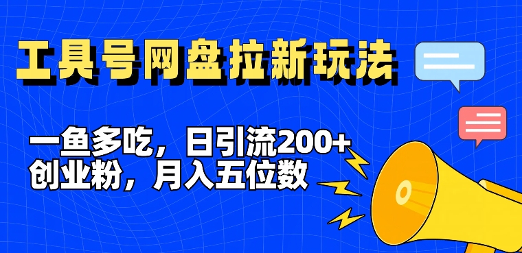 一鱼多吃，日引流200+创业粉，全平台工具号，网盘拉新新玩法月入5位数【揭秘】-网创先锋