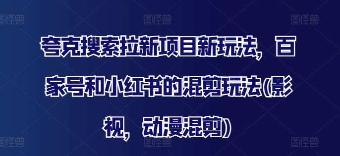 夸克搜索拉新项目新玩法，百家号和小红书的混剪玩法(影视，动漫混剪)-网创先锋