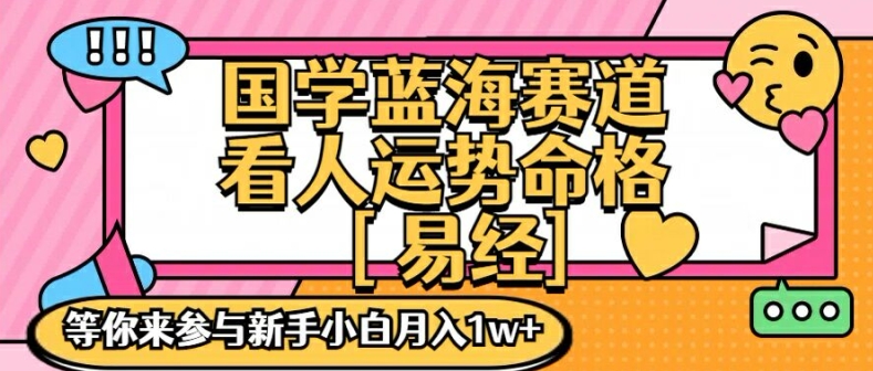 国学蓝海赋能赛道，零基础学习，手把手教学独一份新手小白月入1W+【揭秘】-网创先锋