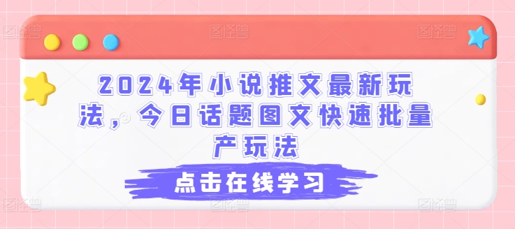 2024年小说推文最新玩法，今日话题图文快速批量产玩法-网创先锋