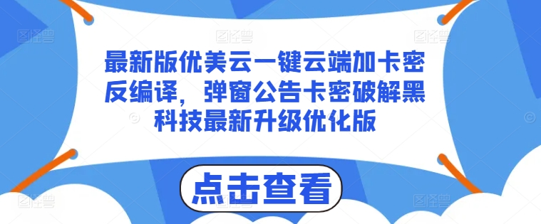 最新版优美云一键云端加卡密反编译，弹窗公告卡密破解黑科技最新升级优化版【揭秘】-网创先锋