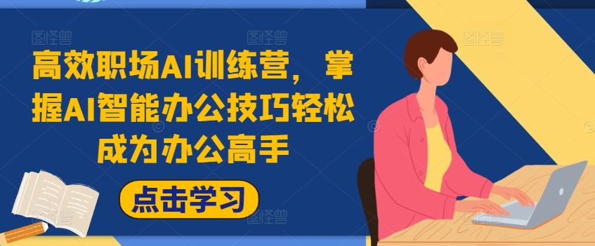高效职场AI训练营，掌握AI智能办公技巧轻松成为办公高手，提升工作效率!-网创先锋
