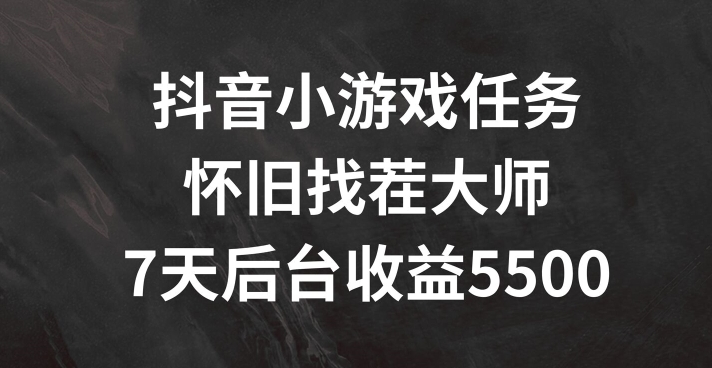 抖音小游戏任务，怀旧找茬，7天收入5500+【揭秘】-网创先锋