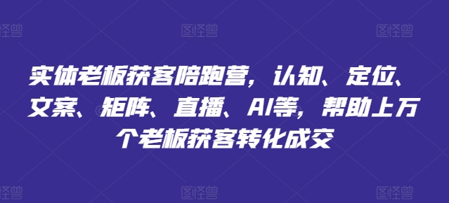 实体老板获客陪跑营，认知、定位、文案、矩阵、直播、AI等，帮助上万个老板获客转化成交-网创先锋