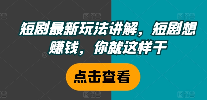 短剧最新玩法讲解，短剧想赚钱，你就这样干-网创先锋
