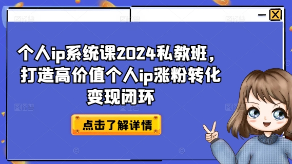 个人ip系统课2024私教班，打造高价值个人ip涨粉转化变现闭环-网创先锋