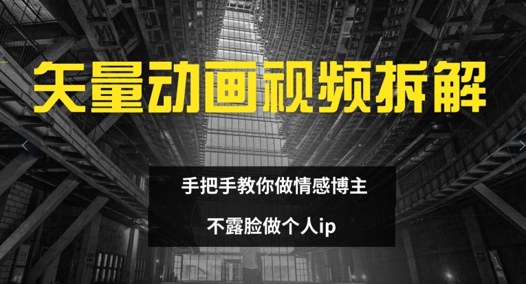 矢量动画视频全拆解 手把手教你做情感博主 不露脸做个人ip【揭秘】-网创先锋