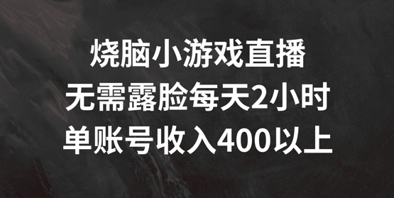 烧脑小游戏直播，无需露脸每天2小时，单账号日入400+【揭秘】-网创先锋