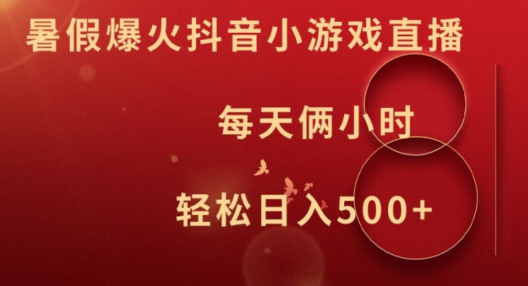 暑假爆火抖音小游戏直播，每天俩小时，轻松日入500+【揭秘】-网创先锋