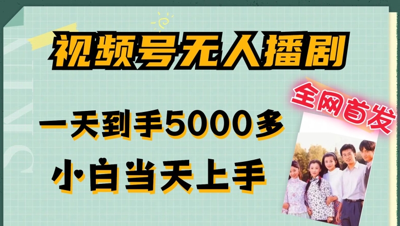 全网首发视频号无人播剧，拉爆流量不违规，一天到手5000多，小白当天上手，多号无限放大【揭秘】-网创先锋