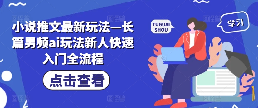 小说推文最新玩法—长篇男频ai玩法新人快速入门全流程-网创先锋