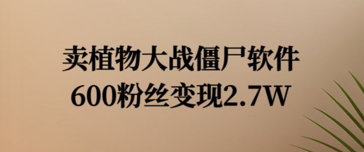 卖植物大战僵尸软件，600粉丝变现2.7W【揭秘】-网创先锋