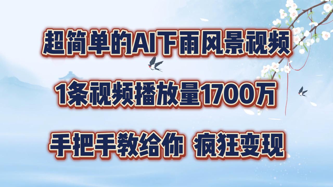 超简单的AI下雨风景视频，1条视频播放量1700万，手把手教给你【揭秘】-网创先锋