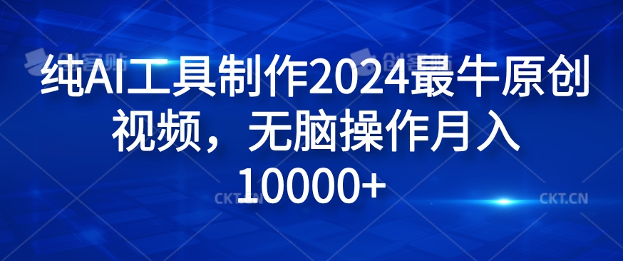 纯AI工具制作2024最牛原创视频，无脑操作月入1W+【揭秘】-网创先锋