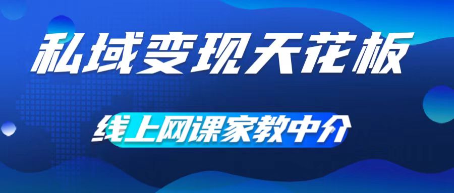 私域变现天花板，网课家教中介，只做渠道和流量，让大学生给你打工，0成本实现月入五位数【揭秘】-网创先锋