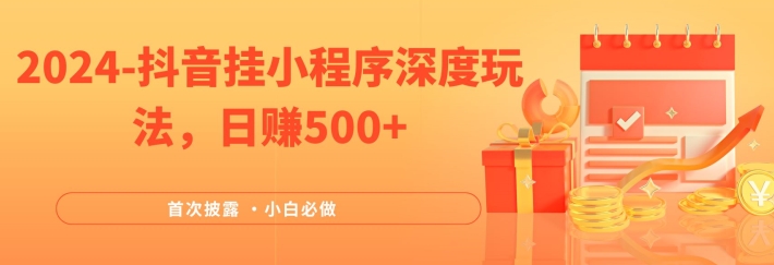 2024全网首次披露，抖音挂小程序深度玩法，日赚500+，简单、稳定，带渠道收入，小白必做【揭秘】-网创先锋