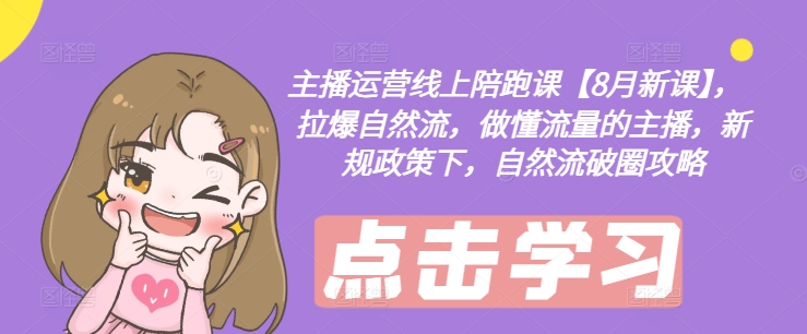 主播运营线上陪跑课【8月新课】，拉爆自然流，做懂流量的主播，新规政策下，自然流破圈攻略-网创先锋