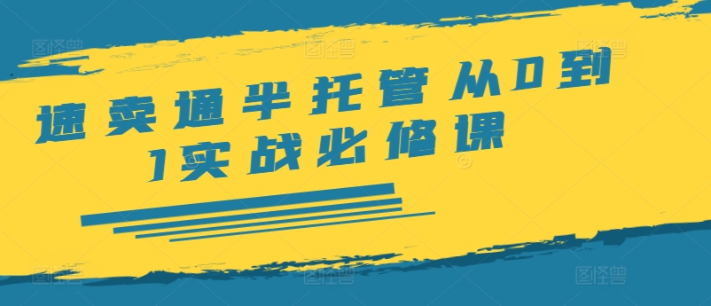 速卖通半托管从0到1实战必修课，开店/产品发布/选品/发货/广告/规则/ERP/干货等-网创先锋