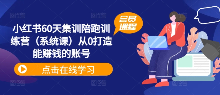 小红书60天集训陪跑训练营（系统课）从0打造能赚钱的账号-网创先锋