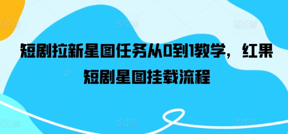 短剧拉新星图任务从0到1教学，红果短剧星图挂载流程-网创先锋