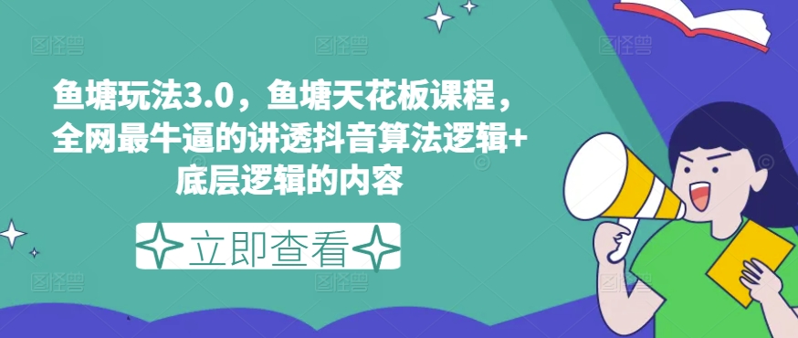 鱼塘玩法3.0，鱼塘天花板课程，全网最牛逼的讲透抖音算法逻辑+底层逻辑的内容（更新）-网创先锋