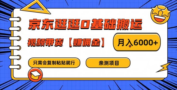 京东逛逛0基础搬运、视频带货【赚佣金】月入6000+【揭秘】-网创先锋