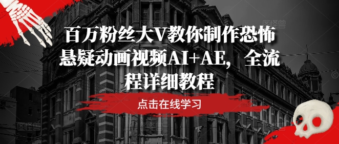 百万粉丝大V教你制作恐怖悬疑动画视频AI+AE，全流程详细教程-网创先锋
