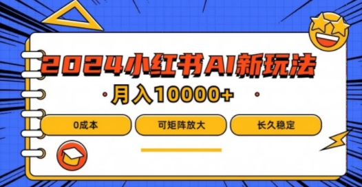 2024年小红书最新项目，AI蓝海赛道，可矩阵，0成本，小白也能轻松月入1w【揭秘】-网创先锋