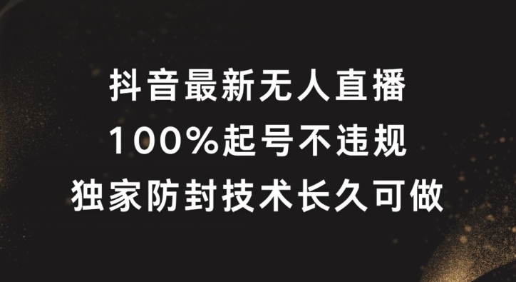 抖音最新无人直播，100%起号，独家防封技术长久可做【揭秘】-网创先锋