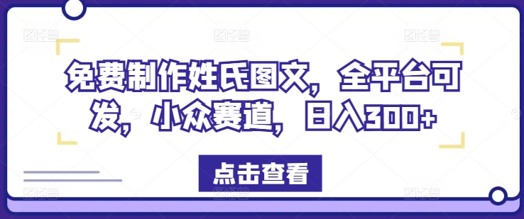 免费制作姓氏图文，全平台可发，小众赛道，日入300+【揭秘】-网创先锋