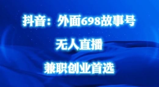 外面698的抖音民间故事号无人直播，全民都可操作，不需要直人出镜【揭秘】-网创先锋