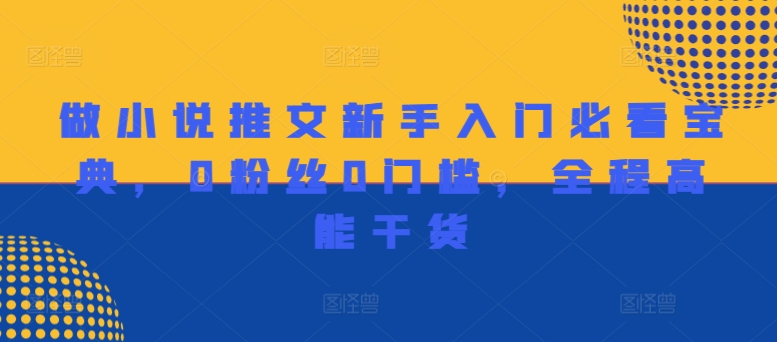 做小说推文新手入门必看宝典，0粉丝0门槛，全程高能干货-网创先锋