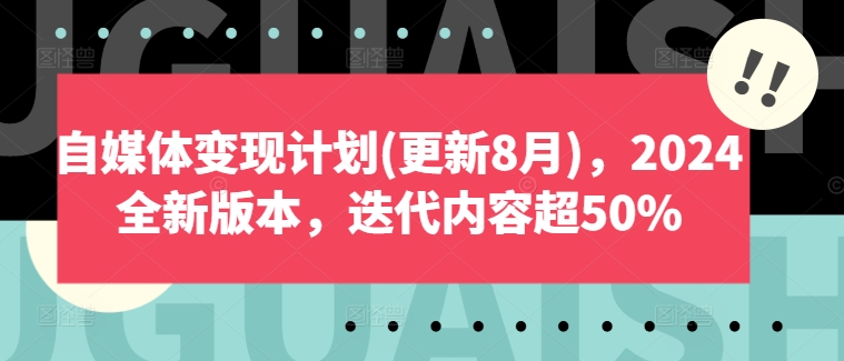 自媒体变现计划(更新8月)，2024全新版本，迭代内容超50%-网创先锋
