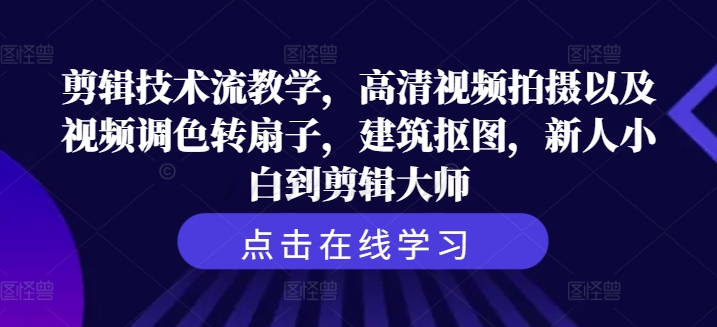 剪辑技术流教学，高清视频拍摄以及视频调色转扇子，建筑抠图，新人小白到剪辑大师-网创先锋