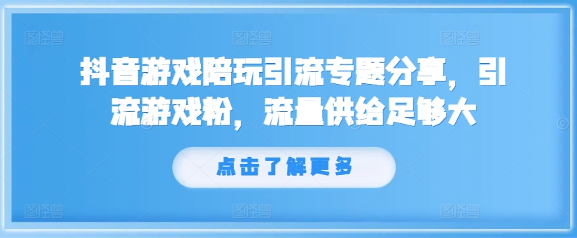 抖音游戏陪玩引流专题分享，引流游戏粉，流量供给足够大-网创先锋