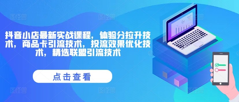 抖音小店最新实战课程，体验分拉升技术，商品卡引流技术，投流效果优化技术，精选联盟引流技术-网创先锋