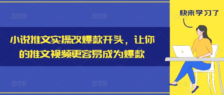 小说推文实操改爆款开头，让你的推文视频更容易成为爆款-网创先锋