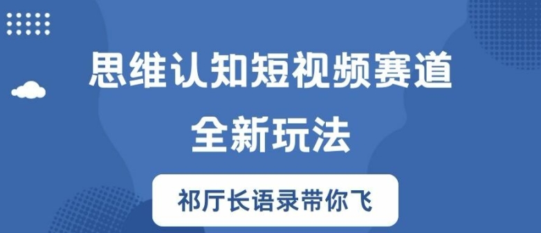 思维认知短视频赛道新玩法，胜天半子祁厅长语录带你飞【揭秘】-网创先锋