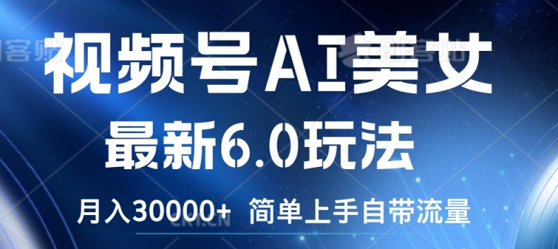 视频号AI美女最新6.0玩法，简单上手自带流量，月入3w【揭秘】-网创先锋