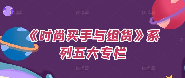 《时尚买手与组货》系列五大专栏，买货只是的‬个环节，如何做好预算、分配OTB等等才是关键-网创先锋