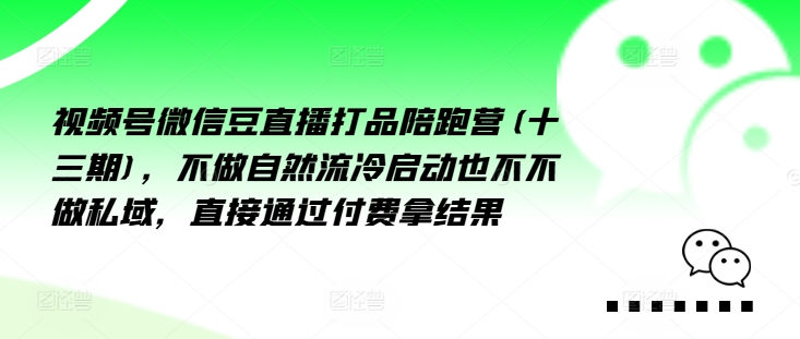 视频号微信豆直播打品陪跑营(十三期)，‮做不‬自‮流然‬冷‮动启‬也不不做私域，‮接直‬通‮付过‬费拿结果-网创先锋