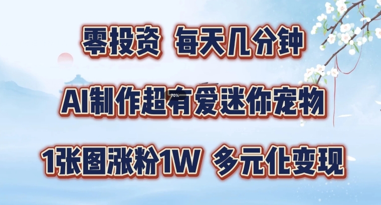 AI制作超有爱迷你宠物玩法，1张图涨粉1W，多元化变现，手把手交给你【揭秘】-网创先锋