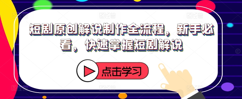 短剧原创解说制作全流程，新手必看，快速掌握短剧解说-网创先锋