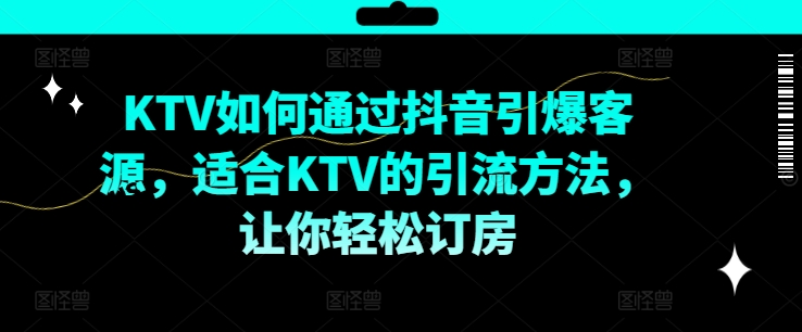 KTV抖音短视频营销，KTV如何通过抖音引爆客源，适合KTV的引流方法，让你轻松订房-网创先锋