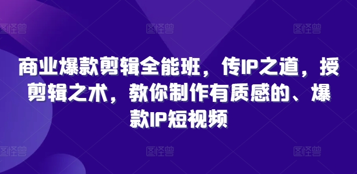 商业爆款剪辑全能班，传IP之道，授剪辑之术，教你制作有质感的、爆款IP短视频-网创先锋