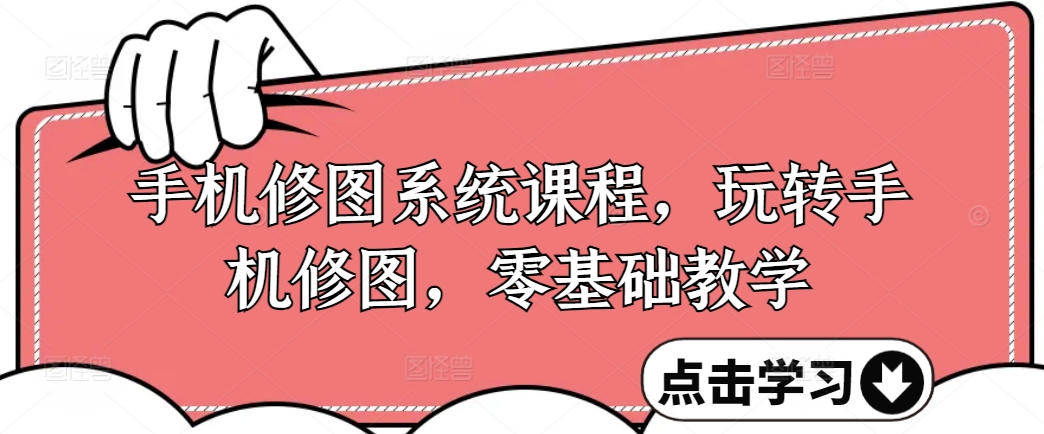 手机修图系统课程，玩转手机修图，零基础教学-网创先锋